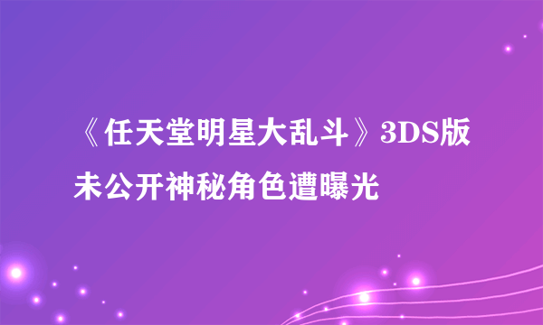 《任天堂明星大乱斗》3DS版未公开神秘角色遭曝光