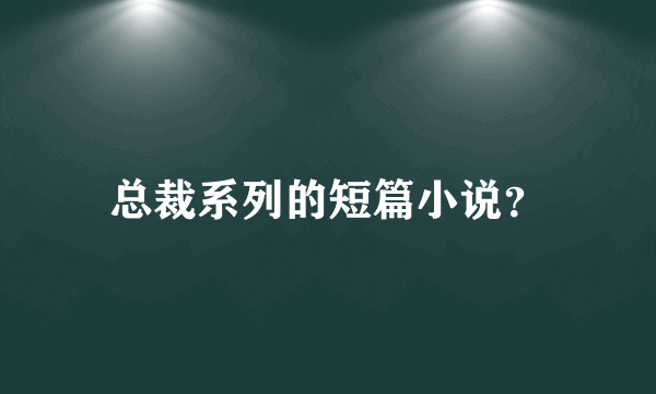 总裁系列的短篇小说？