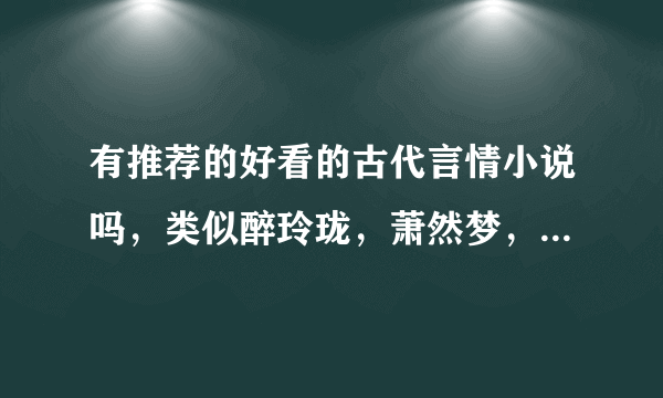 有推荐的好看的古代言情小说吗，类似醉玲珑，萧然梦，望门庶女一类的，谢谢