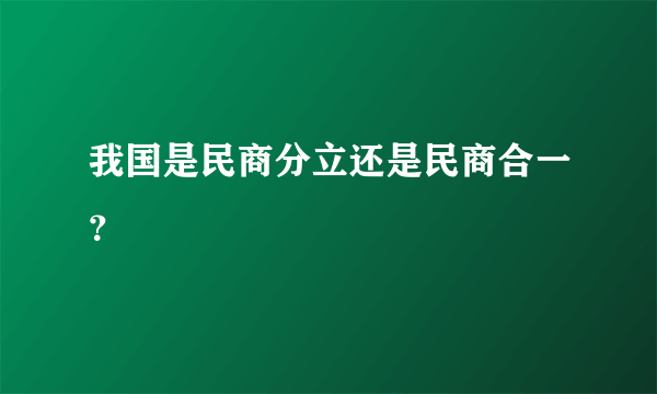 我国是民商分立还是民商合一？