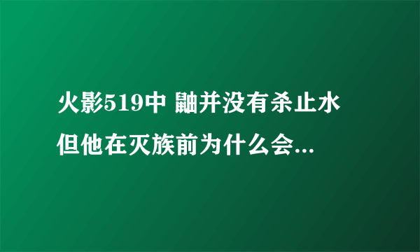 火影519中 鼬并没有杀止水 但他在灭族前为什么会得到万花筒