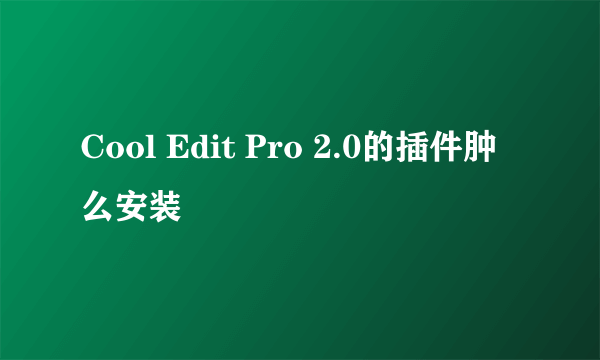 Cool Edit Pro 2.0的插件肿么安装