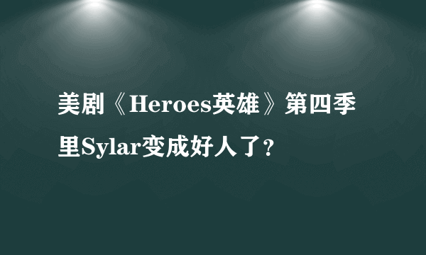 美剧《Heroes英雄》第四季里Sylar变成好人了？