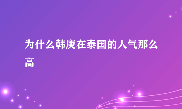 为什么韩庚在泰国的人气那么高