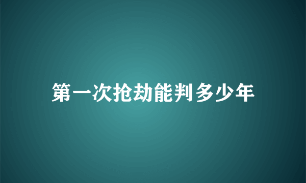 第一次抢劫能判多少年