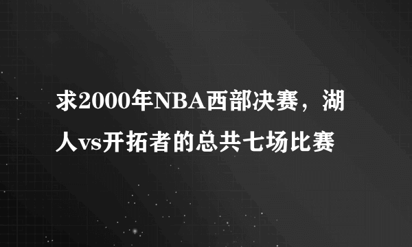 求2000年NBA西部决赛，湖人vs开拓者的总共七场比赛