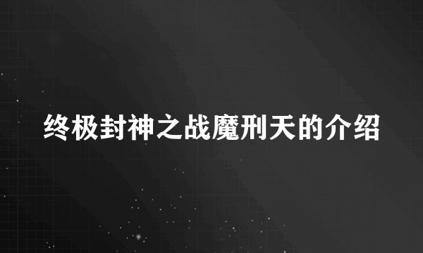 终极封神之战魔刑天的介绍