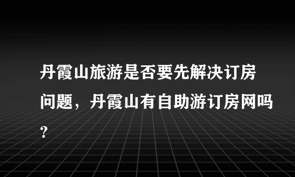 丹霞山旅游是否要先解决订房问题，丹霞山有自助游订房网吗？