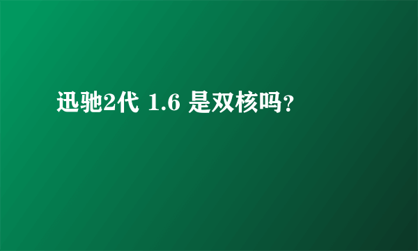 迅驰2代 1.6 是双核吗？