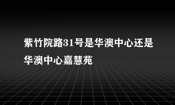 紫竹院路31号是华澳中心还是华澳中心嘉慧苑