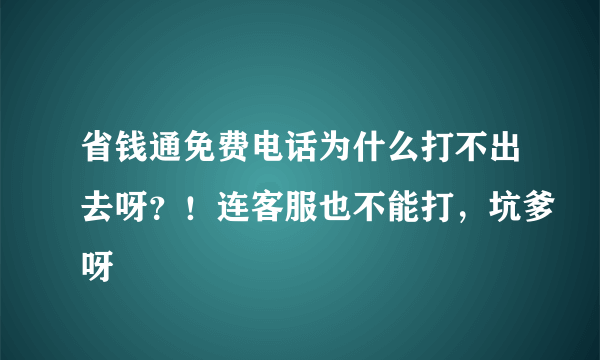 省钱通免费电话为什么打不出去呀？！连客服也不能打，坑爹呀