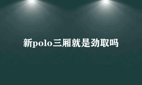 新polo三厢就是劲取吗