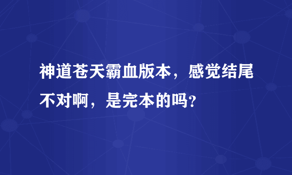 神道苍天霸血版本，感觉结尾不对啊，是完本的吗？