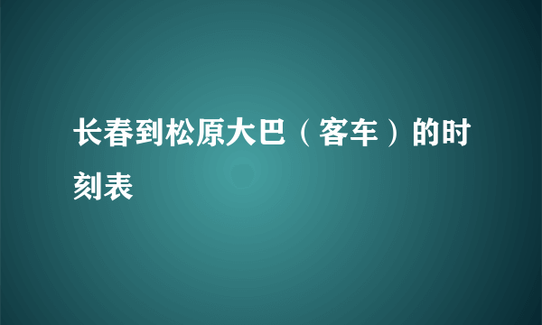 长春到松原大巴（客车）的时刻表