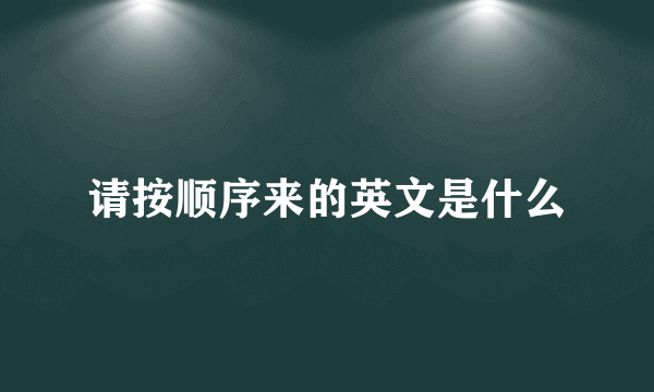 请按顺序来的英文是什么