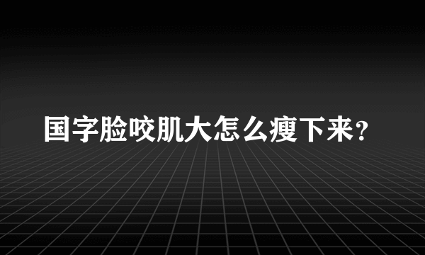 国字脸咬肌大怎么瘦下来？