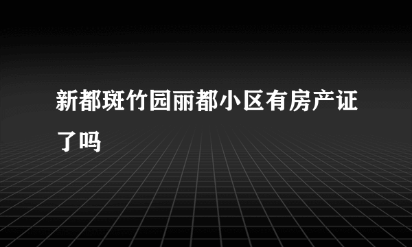 新都斑竹园丽都小区有房产证了吗