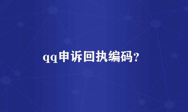 qq申诉回执编码？