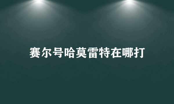 赛尔号哈莫雷特在哪打