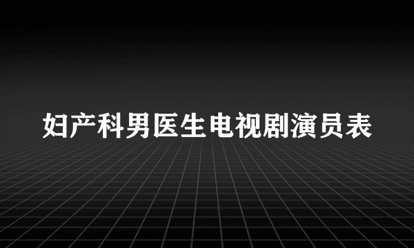 妇产科男医生电视剧演员表