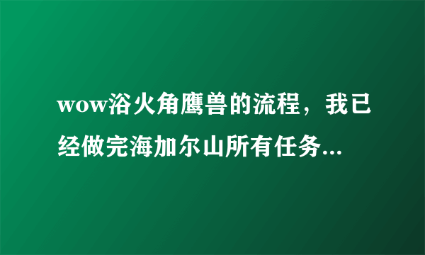 wow浴火角鹰兽的流程，我已经做完海加尔山所有任务了！为什么没有出现熔火前线的攻势？公告版上也没有