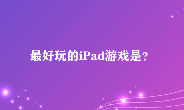 最好玩的iPad游戏是？