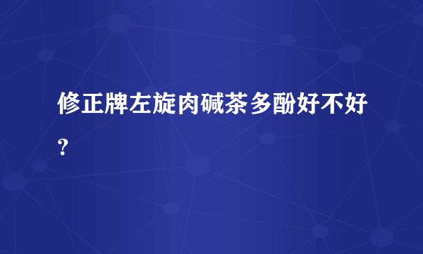 修正牌左旋肉碱茶多酚好不好？