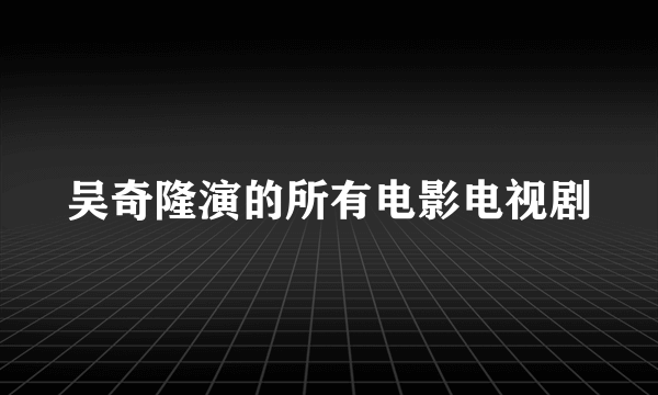 吴奇隆演的所有电影电视剧