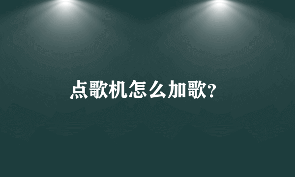 点歌机怎么加歌？