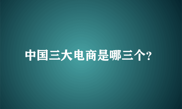 中国三大电商是哪三个？