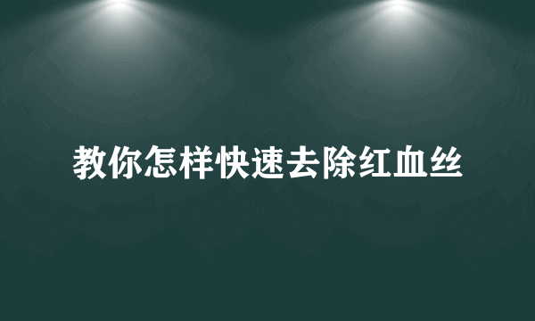 教你怎样快速去除红血丝