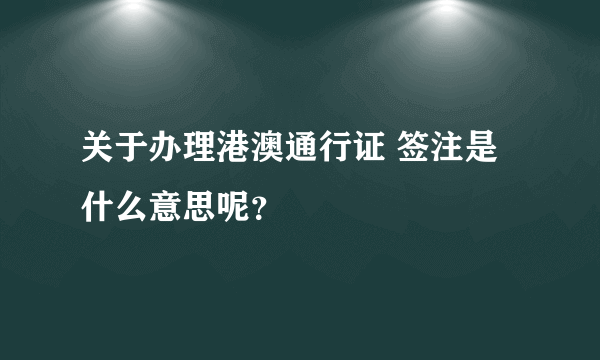 关于办理港澳通行证 签注是什么意思呢？