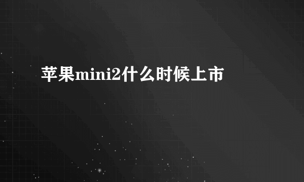 苹果mini2什么时候上市