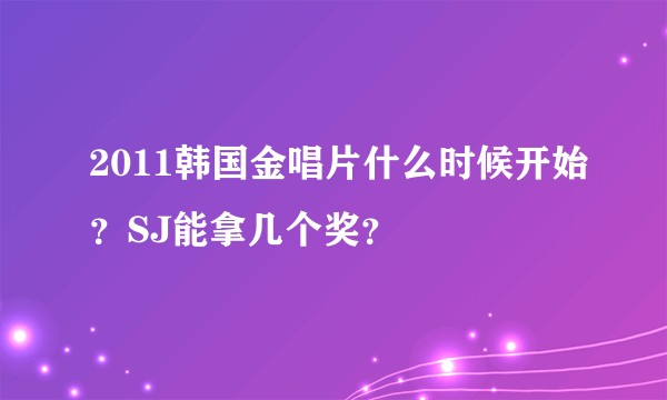 2011韩国金唱片什么时候开始？SJ能拿几个奖？