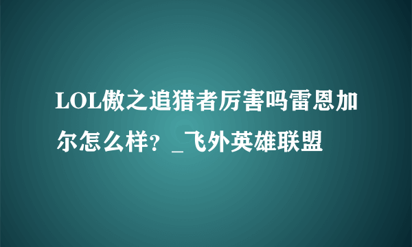 LOL傲之追猎者厉害吗雷恩加尔怎么样？_飞外英雄联盟