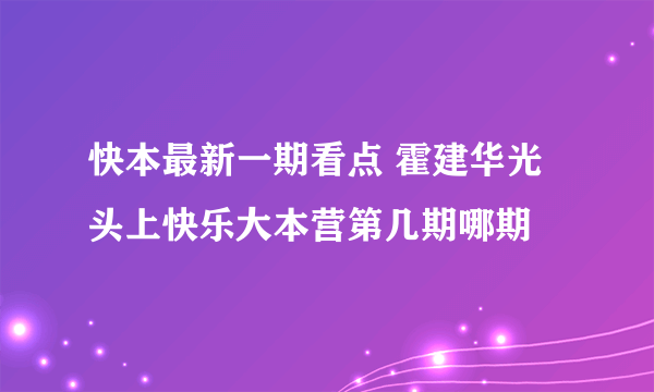 快本最新一期看点 霍建华光头上快乐大本营第几期哪期