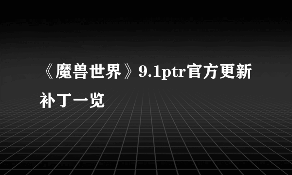 《魔兽世界》9.1ptr官方更新补丁一览