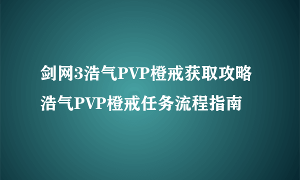 剑网3浩气PVP橙戒获取攻略 浩气PVP橙戒任务流程指南