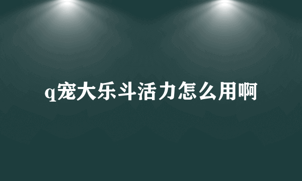 q宠大乐斗活力怎么用啊