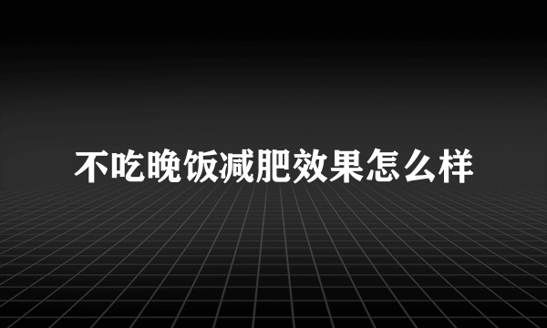 不吃晚饭减肥效果怎么样