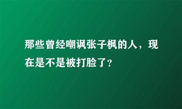 那些曾经嘲讽张子枫的人，现在是不是被打脸了？