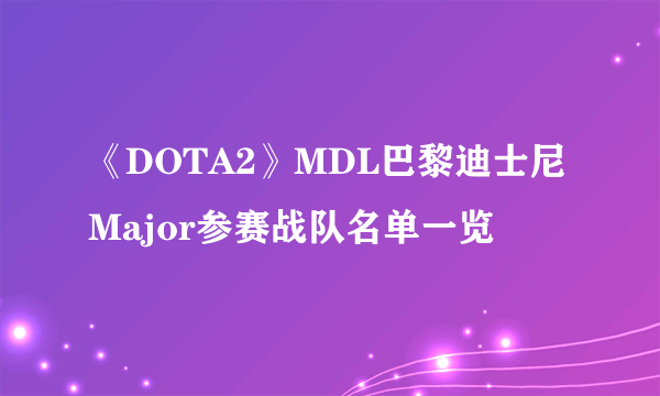 《DOTA2》MDL巴黎迪士尼Major参赛战队名单一览