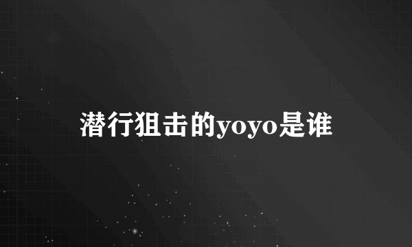 潜行狙击的yoyo是谁