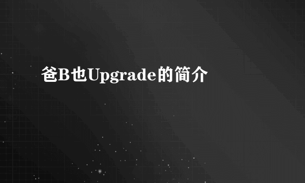 爸B也Upgrade的简介