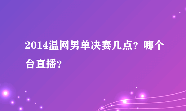 2014温网男单决赛几点？哪个台直播？