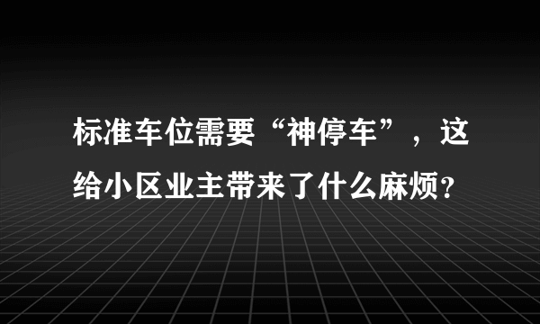 标准车位需要“神停车”，这给小区业主带来了什么麻烦？