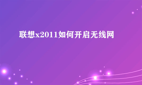 联想x2011如何开启无线网