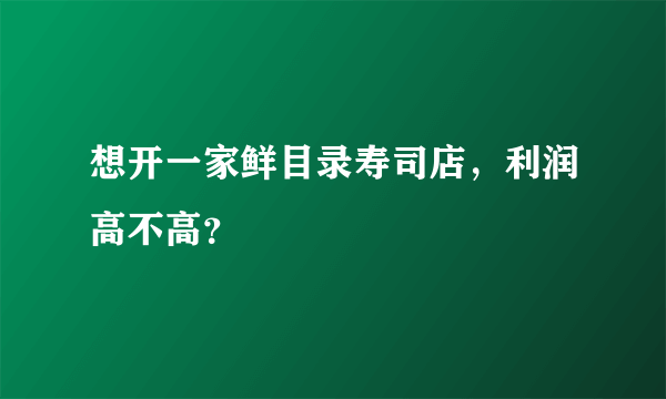 想开一家鲜目录寿司店，利润高不高？