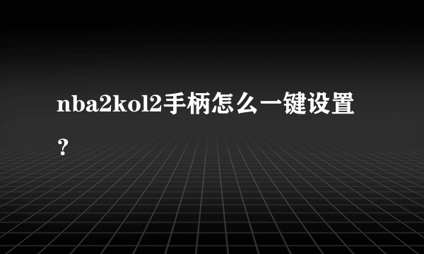 nba2kol2手柄怎么一键设置？