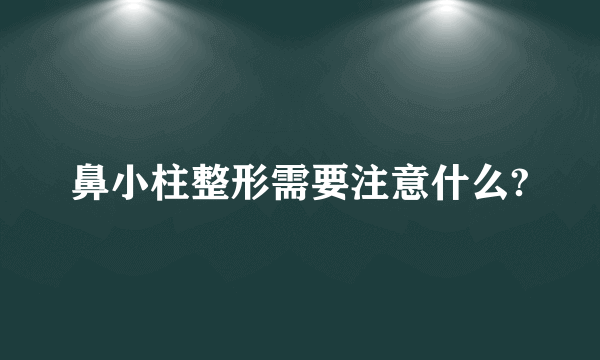 鼻小柱整形需要注意什么?